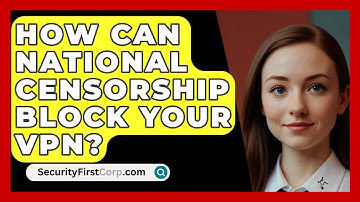How Can National Censorship Block Your VPN? - SecurityFirstCorp.com