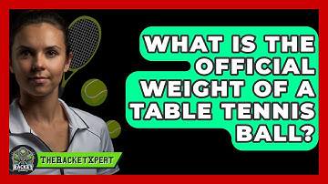 What Is The Official Weight Of A Table Tennis Ball? - The Racket Xpert