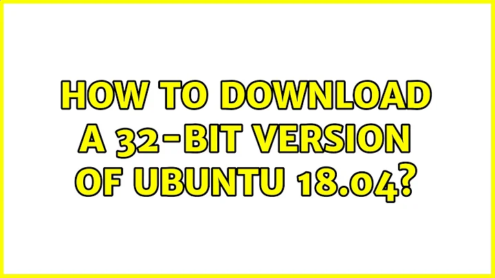 Ubuntu: How to download a 32-bit version of Ubuntu 18.04? (2 Solutions!!)