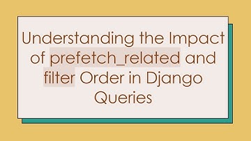 Understanding the Impact of prefetch_related and filter Order in Django Queries