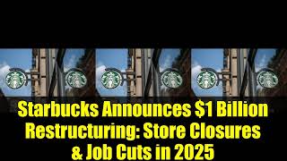 Starbucks Announces $1 Billion Restructuring: Store Closures &amp; Job Cuts in 2025