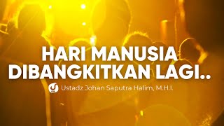 HARI DI MANA MANUSIA DIBANGKITKAN KEMBALI DI AKHIRAT - Ustadz Johan Saputra Halim, M.H.I.