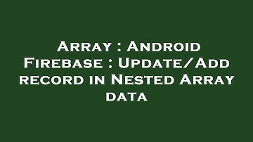 Array : Android Firebase : Update/Add record in Nested Array data