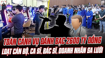 TOÀN CẢNH VỤ ĐÁNH BẠC 2600 TỶ ĐỒNG TẠI HÀ NỘI: HÀNG LOẠT CÁN BỘ, CA SĨ, BÁC SĨ, DOANH NHÂN SA LƯỚI