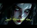 قصه حقيقيه رحله الي مملكه الجن السعودية الامارات رعب هادر قصص 