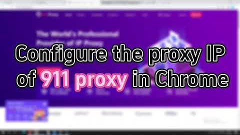 Chrome browser uses proxy video tutorials - 911proxy global residential proxies