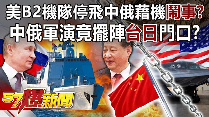 美B2機隊停飛中俄藉機「鬧事」？ 中俄軍演竟擺陣「台日」門口？！-康仁俊 徐俊相《57爆新聞》精選篇 網路獨播版-1900-3 - 天天要聞