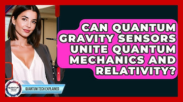 Can Quantum Gravity Sensors Unite Quantum Mechanics And Relativity? - Quantum Tech Explained