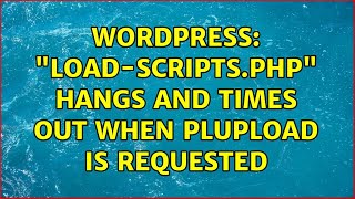 Wordpress: "load-scripts.php" hangs and times out when plupload is requested (2 Solutions!!)