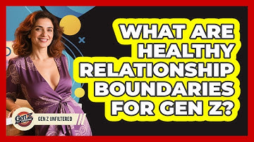 What Are Healthy Relationship Boundaries For Gen Z? - Gen Z Unfiltered