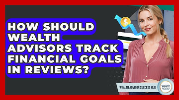 How Should Wealth Advisors Track Financial Goals In Reviews? - Wealth Advisor Success Hub