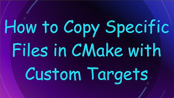 How to Copy Specific Files in CMake with Custom Targets