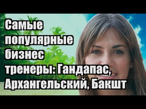 Самые популярные бизнес-тренеры: Гандапас, Архангельский, Бакшт