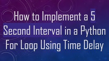 How to Implement a 5 Second Interval in a Python For Loop Using Time Delay