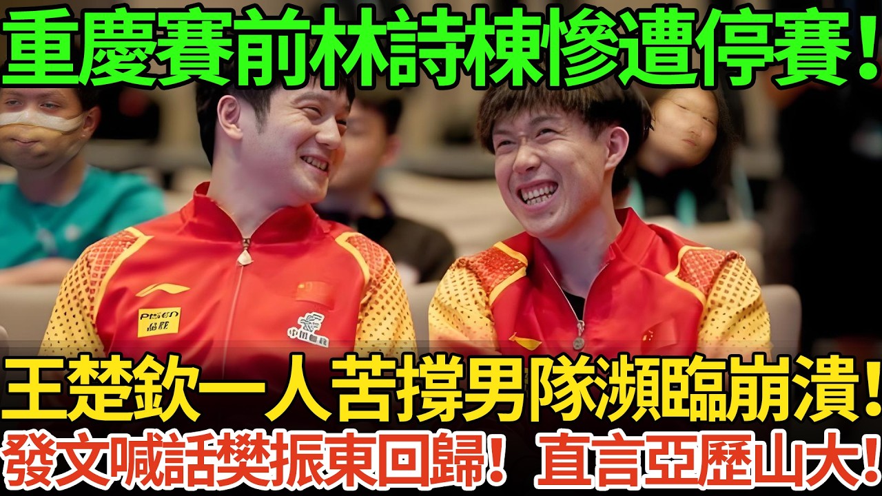 重慶賽前林詩棟慘遭停賽！王楚欽一人苦撐男隊瀕臨崩潰！發文喊話樊振東回歸！直言亞歷山大！
