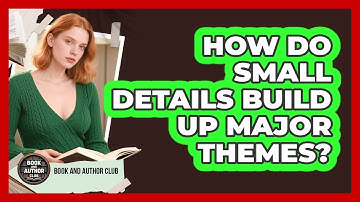 How Do Small Details Build Up Major Themes?