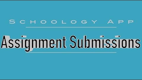 Schoology App: Assignment Submissions