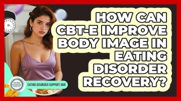 How Can CBT-E Improve Body Image In Eating Disorder Recovery? - Eating Disorder Support Hub