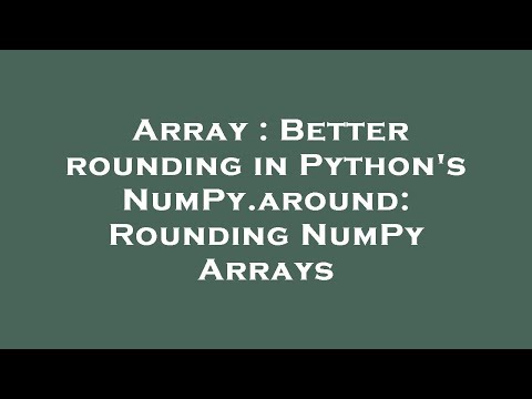 Array : Better rounding in Python's NumPy.around: Rounding NumPy Arrays