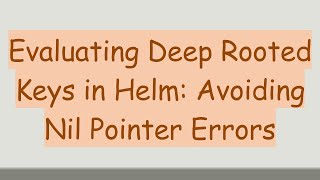 Evaluating Deep Rooted Keys in Helm: Avoiding Nil Pointer Errors