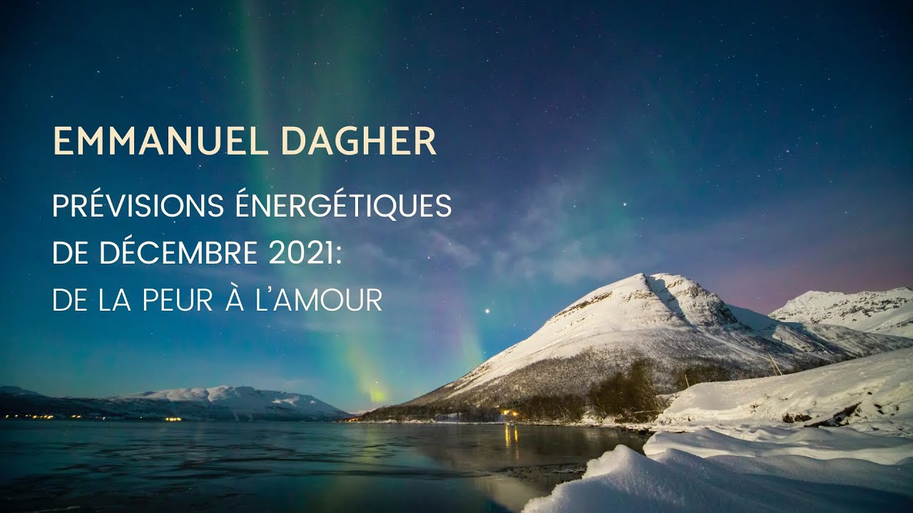 EMMANUEL DAGHER ~ PRÉVISIONS ÉNERGÉTIQUES DE DÉCEMBRE 2021: DE LA PEUR À  L'AMOUR - YouTube