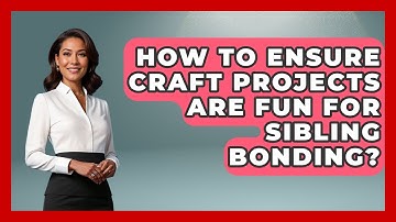 How To Ensure Craft Projects Are Fun For Sibling Bonding? - Sibling Harmony Hub