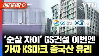 [에디터픽] '순살 자이' GS건설, 이번엔 가짜 KS마크 중국산 유리 사용 / YTN