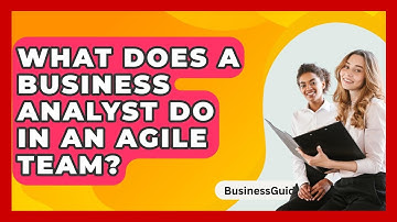 What Does A Business Analyst Do In An Agile Team? - BusinessGuide360.com