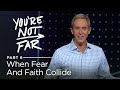 You're Not Far, Part 6: When Fear And Faith Collide // Andy Stanley