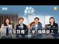 青年看未來「港青專題系列」EP3：青年買樓「上車」係咪夢？
