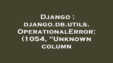 Django : django.db.utils.OperationalError: (1054, "Unknown column