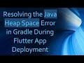 Resolving the Java Heap Space Error in Gradle During Flutter App Deployment