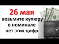 26 мая возьмите любую купюру, в номинале которой нет этих цифр