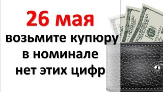 26 мая возьмите любую купюру, в номинале которой нет этих цифр