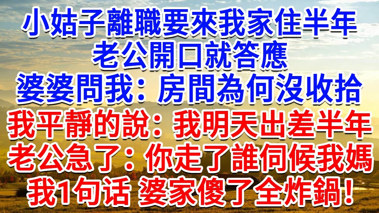 小姑子離職要來我家住半年，老公開口就答應，婆婆問我：房間為何沒收拾？我平靜的說：我明天出差半年！老公急了：你走了誰伺候我媽？我1句话 婆家傻了全炸鍋！#生活經驗#情感故事#故事#小說#戀愛#情感#婚姻