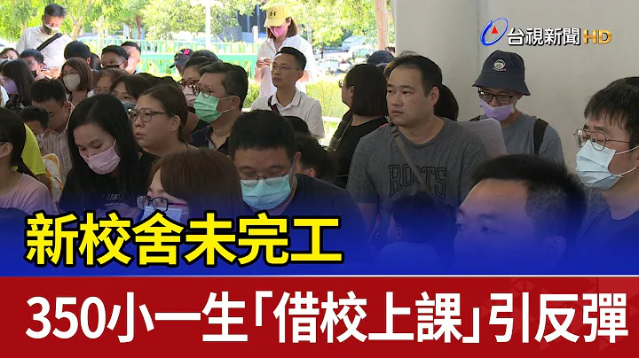 新校舍未完工 350小一生“借校上课”引反弹 - 天天要闻