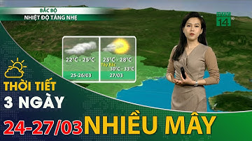 Thời tiết 3 ngày tới (24/03 đến 27/03): Trời nhiều mây, độ ẩm và nhiệt độ tăng| VTC14