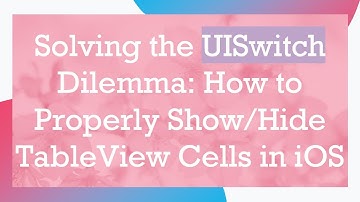 Solving the UISwitch Dilemma: How to Properly Show/Hide TableView Cells in iOS