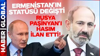 Ermenistan'ın Statüsü Değişti! Rusya Paşinyan'ı Hasım İlan Etti