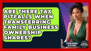 Are There Tax Pitfalls When Transferring Family Business Ownership Shares