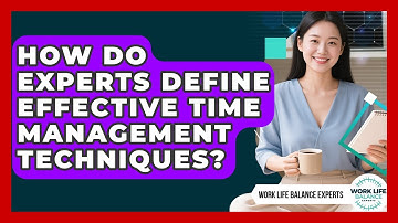 How Do Experts Define Effective Time Management Techniques? | Work Life Balance Experts News