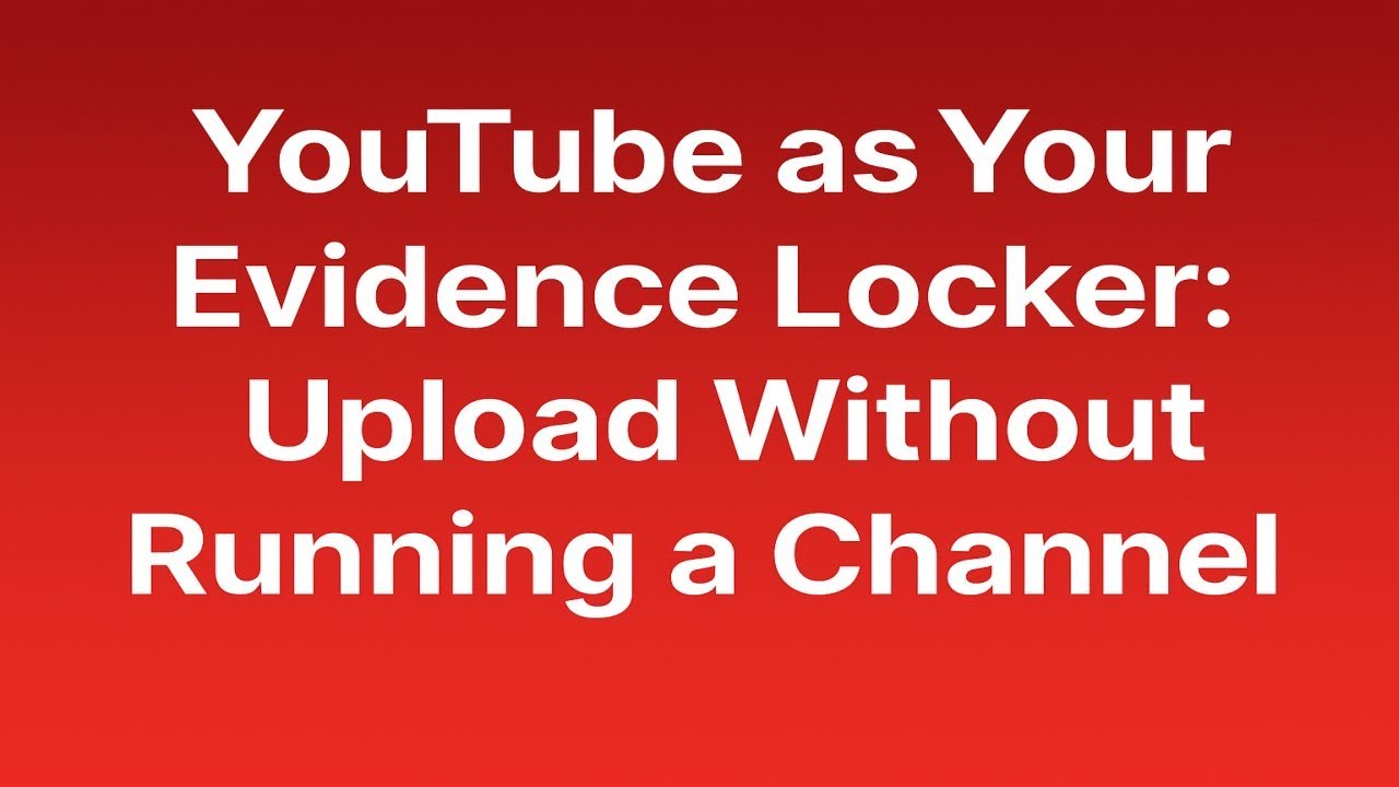 YouTube as Your Evidence Locker: Upload Without Running a Channel