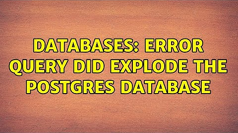 Databases: Error query did explode the postgres database (2 Solutions!!)