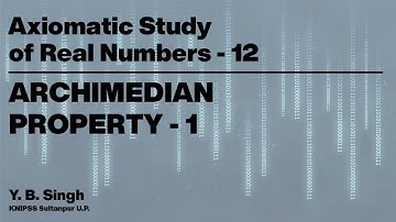 Axiomatic Study of Real Numbers 12 - ARCHIMEDIAN PROPERTY 1/2 | Y.B. Singh, KNIPSS Sultanpur