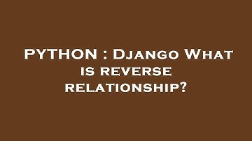 PYTHON : Django What is reverse relationship?