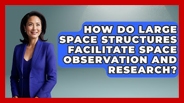 How Do Large Space Structures Facilitate Space Observation And Research? - Emerging Tech Insider