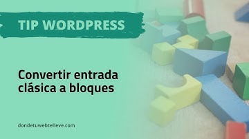 💡 Tips WordPress: Convertir entrada de Editor Clásico a Bloques