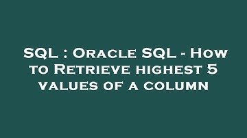 SQL : Oracle SQL - How to Retrieve highest 5 values of a column