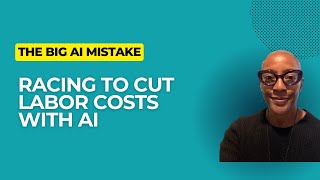 The Big AI Mistake: Racing to Cut Labor Costs with AI