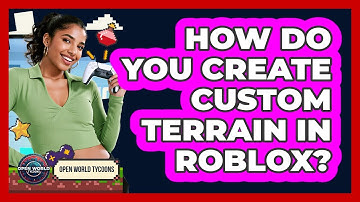 How Do You Create Custom Terrain In Roblox? - Open World Tycoons